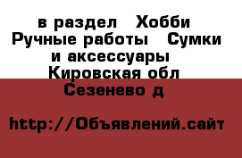  в раздел : Хобби. Ручные работы » Сумки и аксессуары . Кировская обл.,Сезенево д.